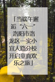 当端午邂逅“六一” 洛阳市洛龙区一实小宜人路分校开启童真欢乐之旅